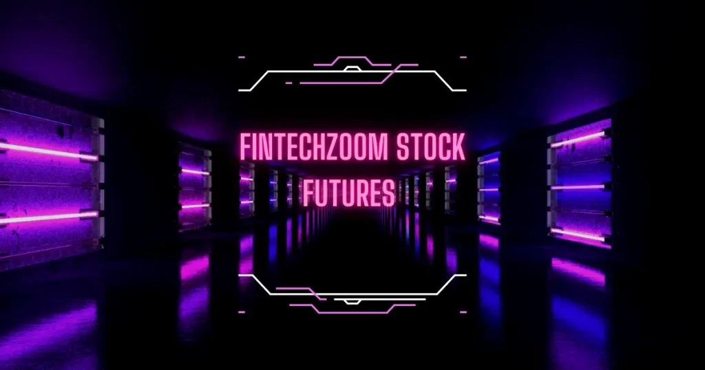 FintechZoom Stock Futures :Understand Latest Market Movements